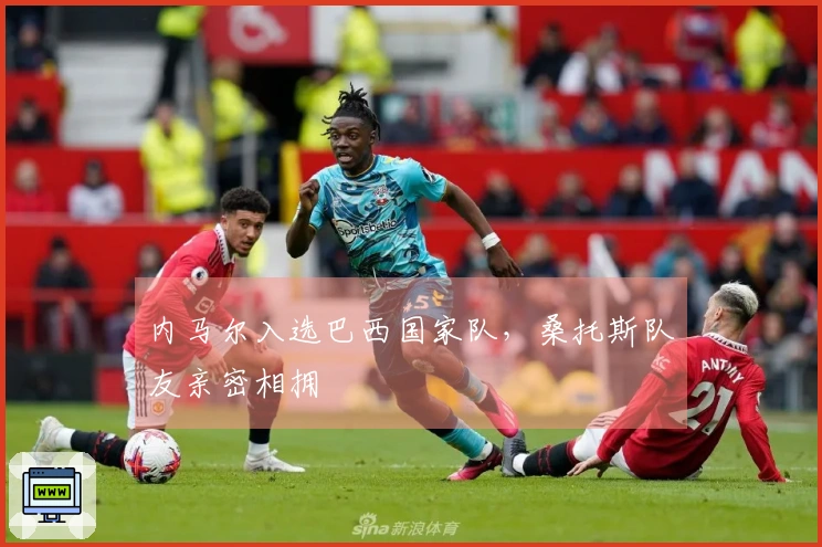 内马尔入选巴西国家队，桑托斯队友亲密相拥