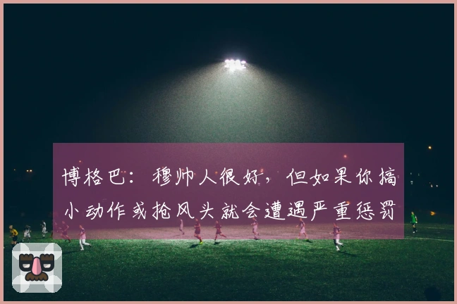博格巴：穆帅人很好，但如果你搞小动作或抢风头就会遭遇严重惩罚