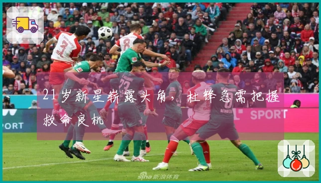 21岁新星崭露头角，杜锋急需把握救命良机